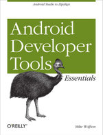 Android Developer Tools Essentials : Android Studio to Zipalign - Mike Wolfson