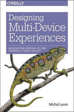 Designing Multi-Device Experiences : An Ecosystem Approach to Creating User Experiences Across Devices - Michal Levin