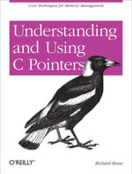 Understanding and Using C Pointers : Core Techniques for Memory Management - Richard M Reese