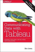 Communicating Data with Tableau : Designing, Developing, and Delivering Data Visualizations : Covers Tableau version 8.1 - Ben Jones