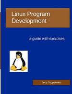Linux Program Development : a guide with exercises - Jerry Cooperstein