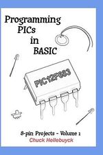 Programming PICs in BASIC : 8-Pin Projects - Volume 1 - Chuck Hellebuyck