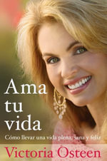 Ama tu vida : Como llevar una vida plena, sana y feliz - Victoria Osteen