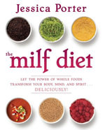 The MILF Diet : Let the Power of Whole Foods Transform Your Body, Mind, and Spirit . . . Deliciously! - Jessica Porter