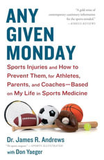 Any Given Monday : Sports Injuries and How to Prevent Them for Athletes, Parents, and Coaches - Based on My Life in Sports Medicine - Don Yaeger