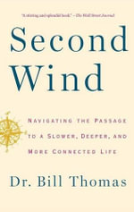 Second Wind : Navigating the Passage to a Slower, Deeper, and More Connected Life - Dr Bill Thomas