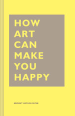 How Art Can Make You Happy : (Art Therapy Books, Art Books, Books About Happiness) - Bridget Watson Payne