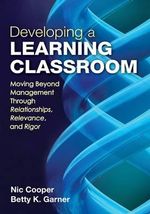 Developing a Learning Classroom : Moving Beyond Management Through Relationships, Relevance, and Rigor - Ned A. Cooper