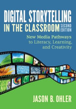 Digital Storytelling in the Classroom : New Media Pathways to Literacy, Learning, and Creativity - Jason B. Ohler