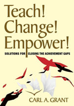 Teach! Change! Empower! : Solutions for Closing the Achievement Gaps - Carl A. Grant