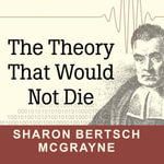 The Theory That Would Not Die : How Bayes' Rule Cracked the Enigma Code, Hunted Down Russian Submarines, and Emerged Triumphant from Two Centuries of Controversy - Sharon Bertsch McGrayne