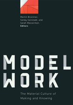 Modelwork : The Material Culture of Making and Knowing - Martin Brückner