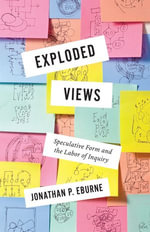Exploded Views : Speculative Form and the Labor of Inquiry - Jonathan Eburne