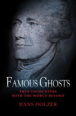 Famous Ghosts : True Encounters with the World Beyond - Hans Holzer