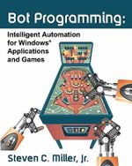 Bot Programming : Intelligent Automation For Windows Applications And Games - Steven C Miller Jr