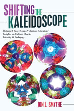 Shifting the Kaleidoscope : Returned Peace Corps Volunteer Educators' Insights on Culture Shock, Identity and Pedagogy - William F. Pinar
