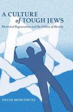 A Culture of Tough Jews : Rhetorical Regeneration and the Politics of Identity - David Moscowitz