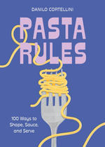 Pasta Rules : 100 Ways to Shape, Sauce, and Serve - Danilo Cortellini