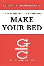Make Your Bed : Little Things That Can Change Your Life...and Maybe the World - Admiral William H. McRaven