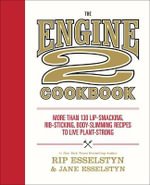 The Engine 2 Cookbook : More than 130 Lip-Smacking, Rib-Sticking, Body-Slimming Recipes to Live Plant-Strong - Rip Esselstyn