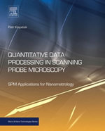 Quantitative Data Processing in Scanning Probe Microscopy : SPM Applications for Nanometrology - Petr Klapetek