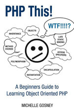 PHP This! A Beginners Guide to Learning Object Oriented PHP - Michelle Gosney