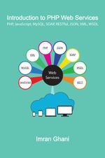 Introduction to PHP Web Services : PHP, JavaScript, MySQL, SOAP, RESTful, JSON, XML, WSDL - Imran Ghani