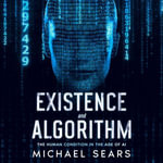 Existence and Algorithm : The Human Condition in the Age of Artificial Intelligence - Michael Sears