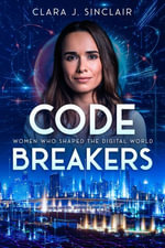 Code Breakers : Women Who Shaped the Digital World - Clara J. Sinclair