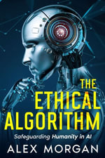 The Ethical Algorithm : Safeguarding Humanity in AI - Alex Morgan