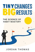 Tiny Changes, Big Results : The Science of Habit Mastery - Jordan Thomas