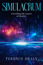 Simulacrum : Unveiling the Layers of Reality - Terence Healy