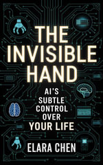 The Invisible Hand : AI's Subtle Control Over Your Life - Elara Chen