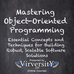 Mastering Object-Oriented Programming : Essential Concepts and Techniques for Building Robust, Scalable Software Solutions - Virversity Online Courses