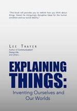 Explaining Things : Inventing Ourselves and Our Worlds - Lee Thayer