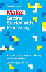 Getting Started with Processing : A Hands-On Introduction to Making Interactive Graphics - Casey Reas