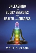 Unleashing the Bodily Energies for Health and Success - Martin Deane