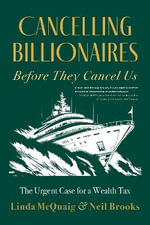 Cancelling Billionaires Before They Cancel Us : The Urgent Case for a Wealth Tax - Linda McQuaig
