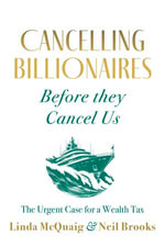 Cancelling Billionaires Before They Cancel Us : The Urgent Case for a Wealth Tax - Linda McQuaig