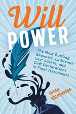 Will Power : The Most Baffling Bequests, Ludicrous Last Wishes, and Daft Declarations in Final Testaments - Susan Goldenberg