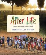 After Life : Ways We Think About Death - Merrie-Ellen Wilcox
