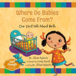 Where Do Babies Come From? : Our First Talk About Birth - Dr. Jillian Roberts