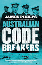 Australian Code Breakers : Our top-secret war with the Kaiser's Reich - James Phelps
