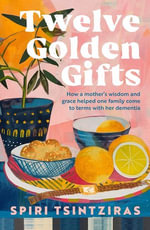 Twelve Golden Gifts : Part lament, part love letter, part practical no-nonsense guide, from the author of Afternoons in Ithaka and My Ikaria - Spiri Tsintziras