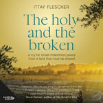 The Holy and the Broken : A cry for Israeli-Palestinian peace from a land that must be shared - Ittay Flescher