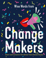 Wise Words from Change Makers : Smart and inclusive life advice from diverse heroes - Harper by Design