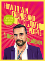 How To Win Friends And Manipulate People: A Guidebook for Getting Your Way : from the 'King of Bankstown' - George Mladenov