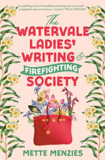 The Watervale Ladies' Writing and Firefighting Society : A heartfelt and moving story of friendship, secrets and self-discovery, for readers of Tric - Mette Menzies