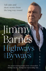 Highways and Byways : Tall tales and short stories from the long way round from Australian rock legend & bestselling author of WORKING CLASS BOY, WO - Jimmy Barnes