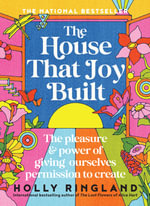 The House That Joy Built : The beautiful & inspiring new book about creativity & overcoming our fears from the bestselling author of The Lost Flower - Holly Ringland